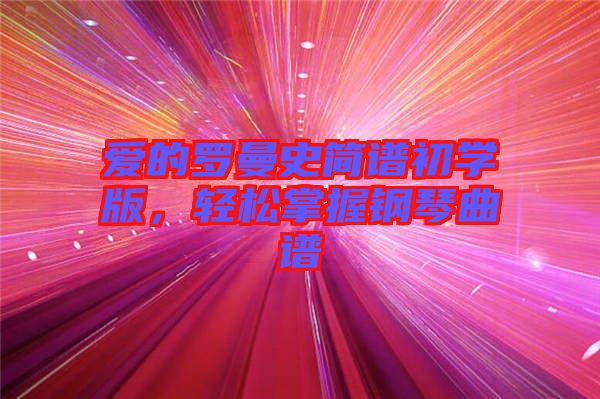 愛(ài)的羅曼史簡(jiǎn)譜初學(xué)版，輕松掌握鋼琴曲譜