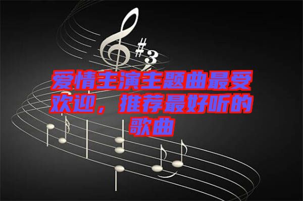 愛情主演主題曲最受歡迎，推薦最好聽的歌曲