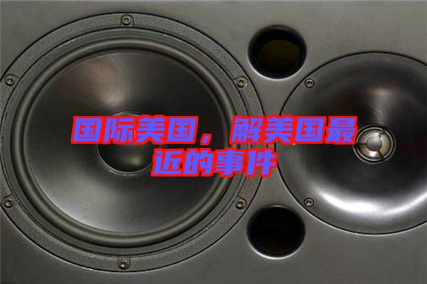 國(guó)際美國(guó)，解美國(guó)最近的事件