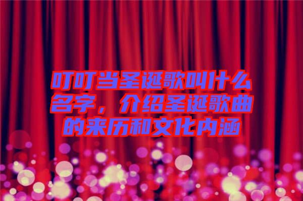 叮叮當圣誕歌叫什么名字，介紹圣誕歌曲的來歷和文化內涵