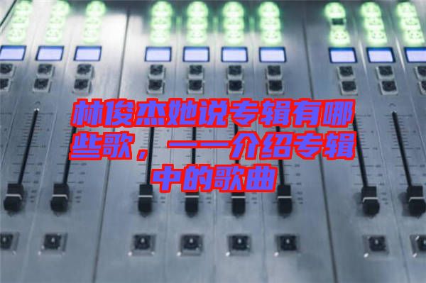 林俊杰她說專輯有哪些歌，一一介紹專輯中的歌曲