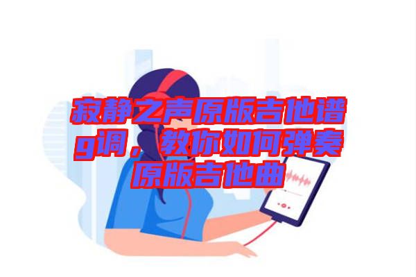 寂靜之聲原版吉他譜g調(diào)，教你如何彈奏原版吉他曲