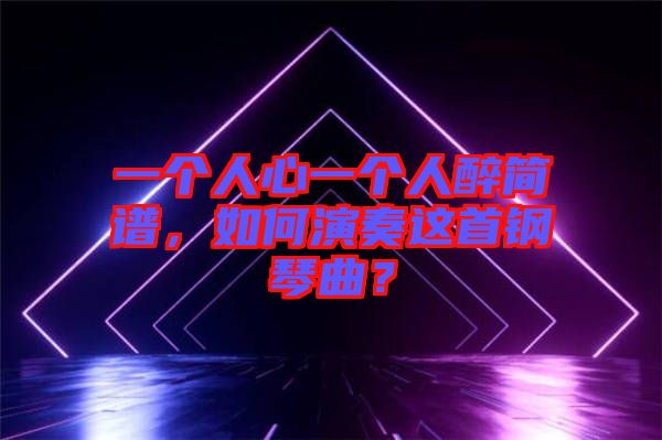 一個人心一個人醉簡譜，如何演奏這首鋼琴曲？