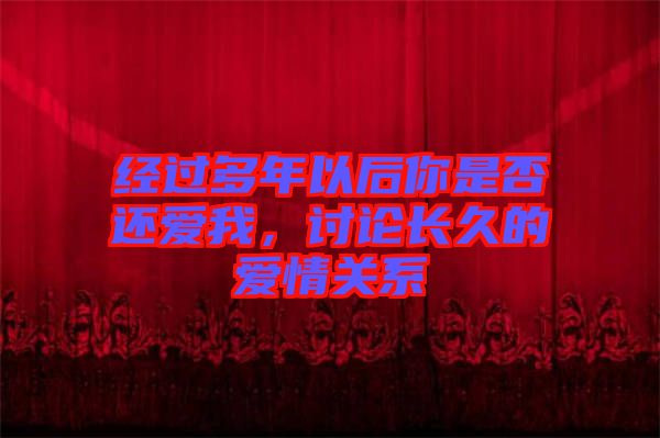經(jīng)過多年以后你是否還愛我，討論長久的愛情關(guān)系