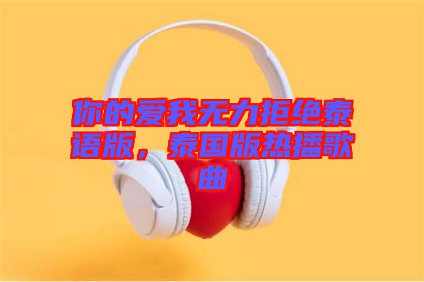你的愛我無力拒絕泰語版，泰國版熱播歌曲