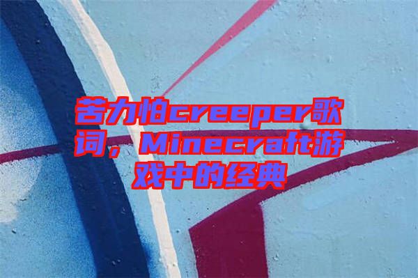 苦力怕creeper歌詞，Minecraft游戲中的經(jīng)典