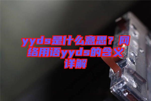 yyds是什么意思？網(wǎng)絡(luò)用語(yǔ)yyds的含義詳解