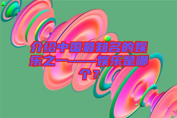 介紹中國(guó)最知名的娛樂(lè)之一——娛樂(lè)是哪個(gè)？