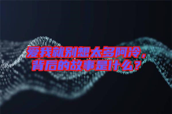 愛我就別想太多阿冷，背后的故事是什么？