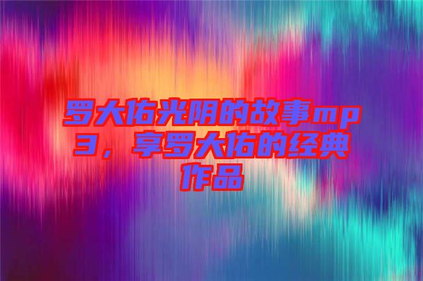 羅大佑光陰的故事mp3，享羅大佑的經(jīng)典作品