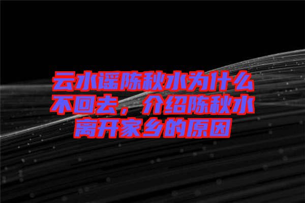云水謠陳秋水為什么不回去，介紹陳秋水離開家鄉(xiāng)的原因