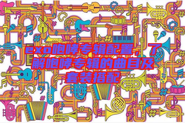 exo咆哮專輯配置，了解咆哮專輯的曲目及套裝搭配