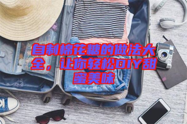 自制棉花糖的做法大全，讓你輕松DIY甜蜜美味