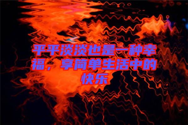 平平淡淡也是一種幸福，享簡單生活中的快樂
