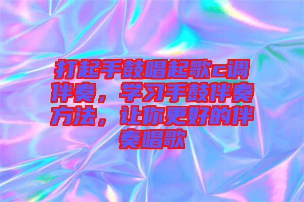打起手鼓唱起歌c調(diào)伴奏，學(xué)習(xí)手鼓伴奏方法，讓你更好的伴奏唱歌