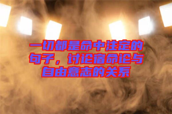 一切都是命中注定的句子，討論宿命論與自由意志的關系