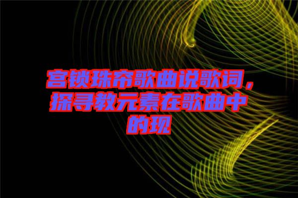 宮鎖珠簾歌曲說歌詞，探尋教元素在歌曲中的現(xiàn)