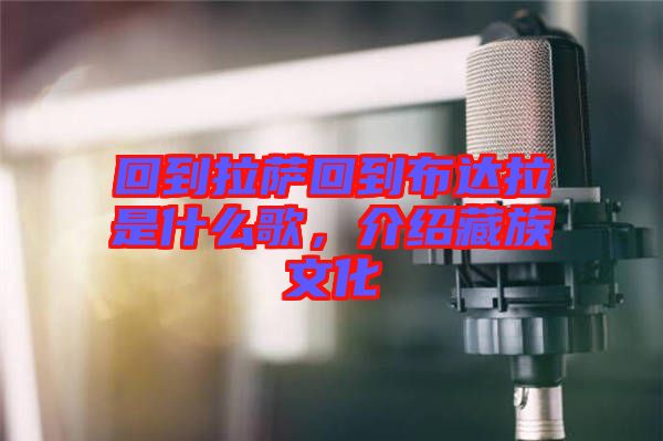 回到拉薩回到布達(dá)拉是什么歌，介紹藏族文化