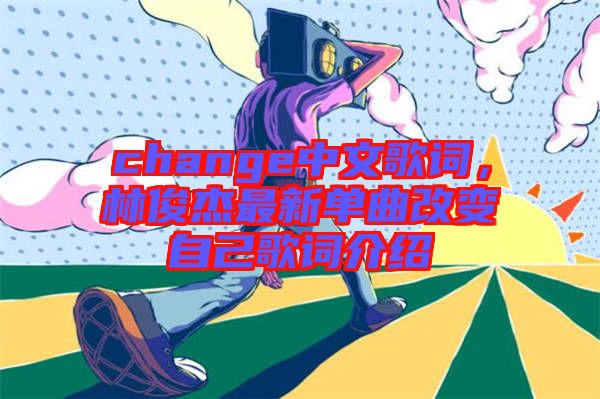 change中文歌詞，林俊杰最新單曲改變自己歌詞介紹
