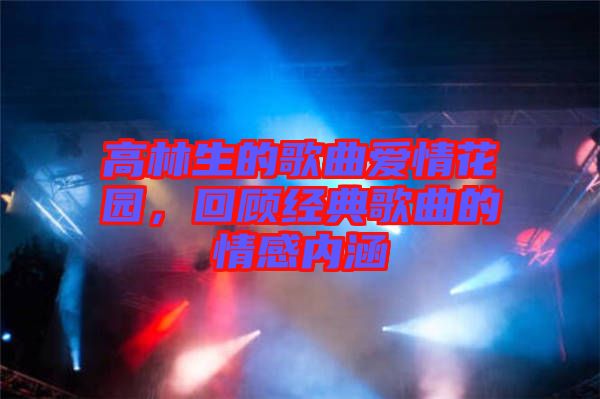 高林生的歌曲愛情花園，回顧經(jīng)典歌曲的情感內(nèi)涵