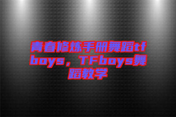 青春修煉手冊(cè)舞蹈tfboys，TFboys舞蹈教學(xué)