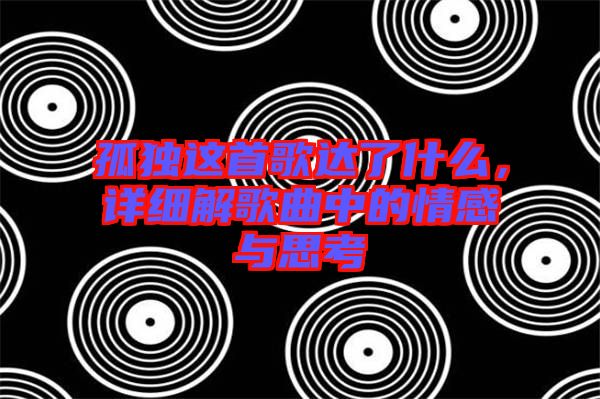 孤獨(dú)這首歌達(dá)了什么，詳細(xì)解歌曲中的情感與思考