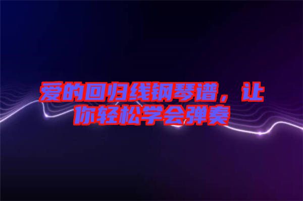 愛(ài)的回歸線鋼琴譜，讓你輕松學(xué)會(huì)彈奏