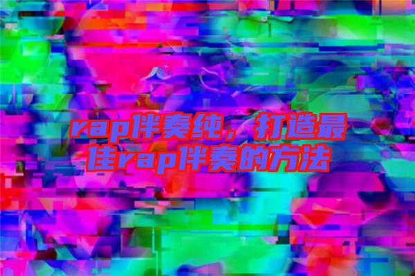 rap伴奏純，打造最佳rap伴奏的方法