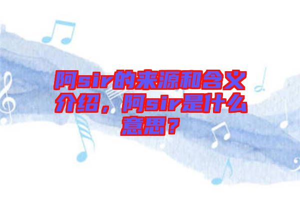阿sir的來源和含義介紹，阿sir是什么意思？