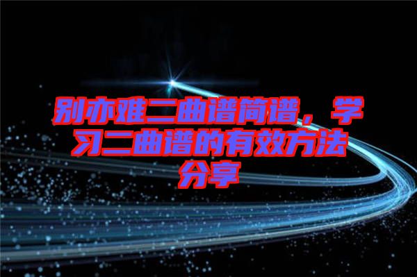 別亦難二曲譜簡譜，學(xué)習(xí)二曲譜的有效方法分享