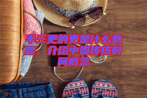 半三更的更是什么意思，介紹中國傳統(tǒng)時間概念