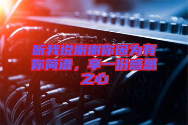 聽我說(shuō)謝謝你因?yàn)橛心愫?jiǎn)譜，享一份感恩之心