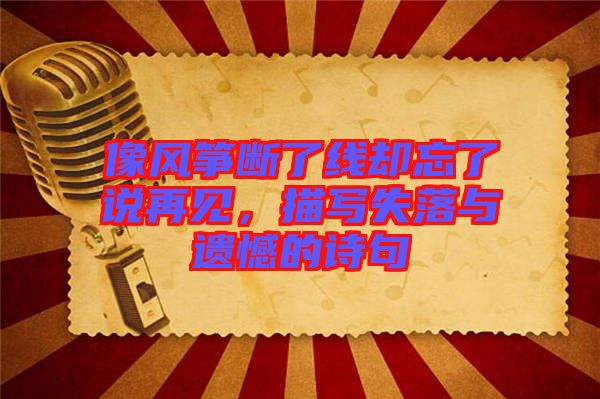 像風(fēng)箏斷了線卻忘了說再見，描寫失落與遺憾的詩句