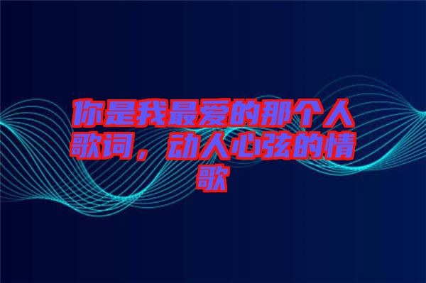 你是我最愛的那個人歌詞，動人心弦的情歌