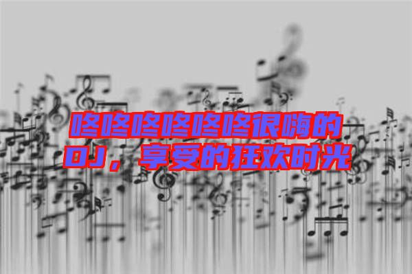 咚咚咚咚咚咚很嗨的DJ，享受的狂歡時光