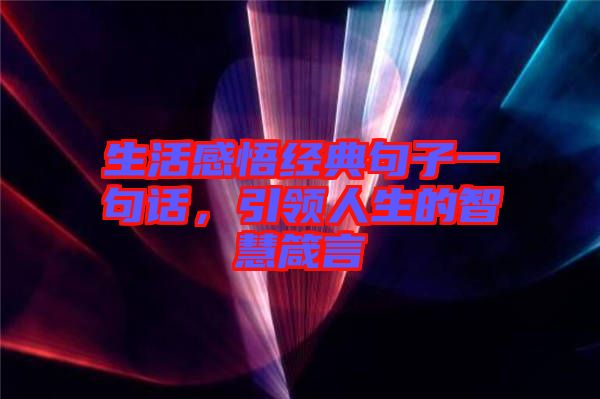生活感悟經(jīng)典句子一句話(huà)，引領(lǐng)人生的智慧箴言