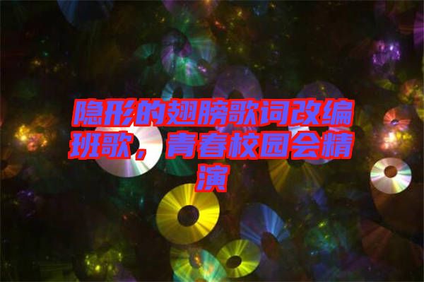 隱形的翅膀歌詞改編班歌，青春校園會(huì)精演