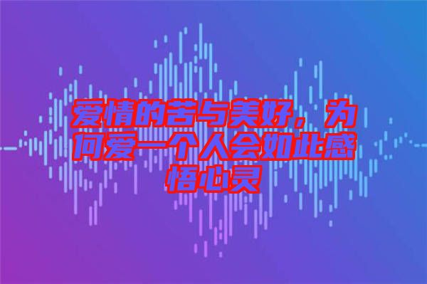 愛情的苦與美好，為何愛一個人會如此感悟心靈
