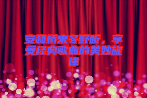 安和橋宋冬野聽，享受經(jīng)典歌曲的美妙旋律