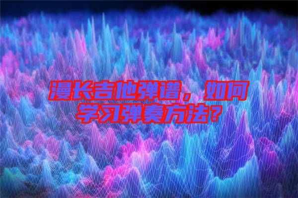 漫長(zhǎng)吉他彈譜，如何學(xué)習(xí)彈奏方法？
