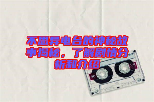 不思異電臺(tái)的神秘故事揭秘，了解劇情分析和介紹