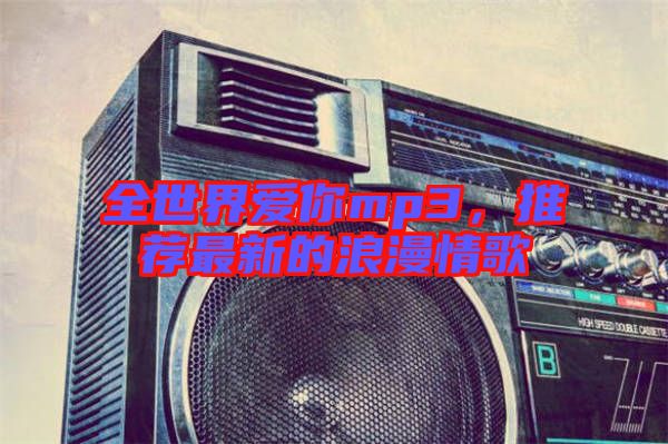 全世界愛你mp3，推薦最新的浪漫情歌