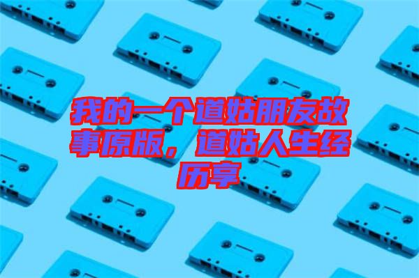 我的一個道姑朋友故事原版，道姑人生經(jīng)歷享