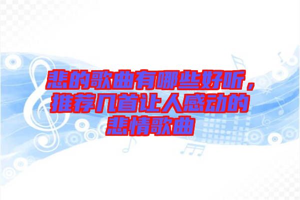 悲的歌曲有哪些好聽，推薦幾首讓人感動的悲情歌曲