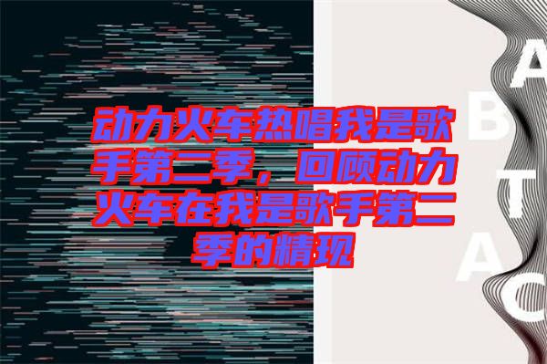 動(dòng)力火車熱唱我是歌手第二季，回顧動(dòng)力火車在我是歌手第二季的精現(xiàn)