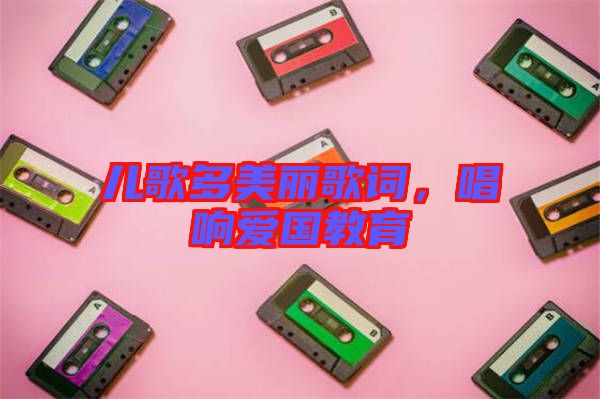 兒歌多美麗歌詞，唱響愛國(guó)教育