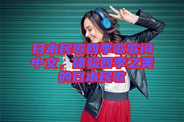 日本民歌四季歌歌詞中文，體驗四季之美的日本民歌