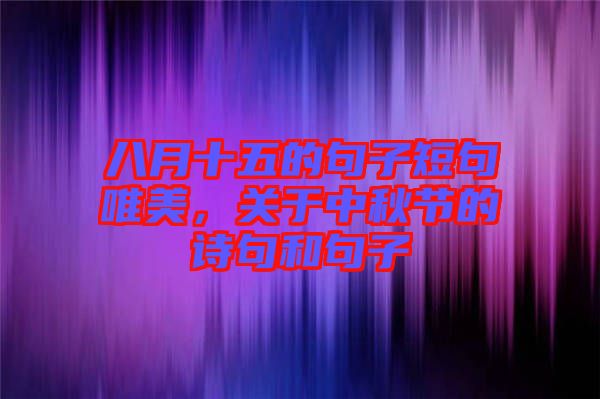 八月十五的句子短句唯美，關(guān)于中秋節(jié)的詩句和句子