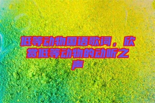 低等動物國語歌詞，欣賞低等動物的動聽之聲