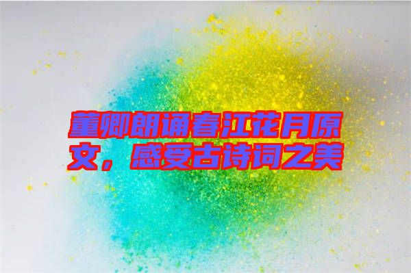 董卿朗誦春江花月原文，感受古詩詞之美